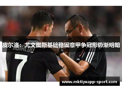 皮尔洛：尤文图斯基础稳固意甲争冠形势渐明朗