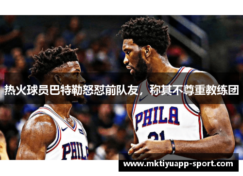 热火球员巴特勒怒怼前队友，称其不尊重教练团