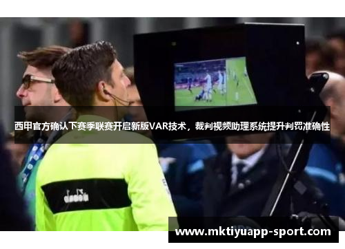 西甲官方确认下赛季联赛开启新版VAR技术，裁判视频助理系统提升判罚准确性