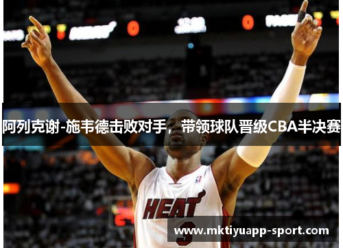 阿列克谢-施韦德击败对手，带领球队晋级CBA半决赛