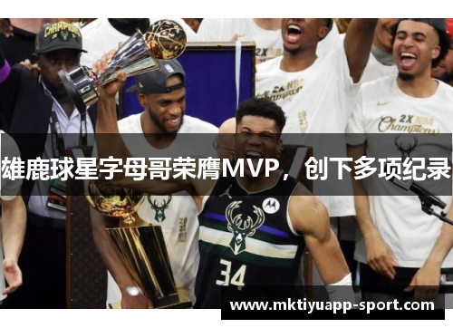 雄鹿球星字母哥荣膺MVP，创下多项纪录
