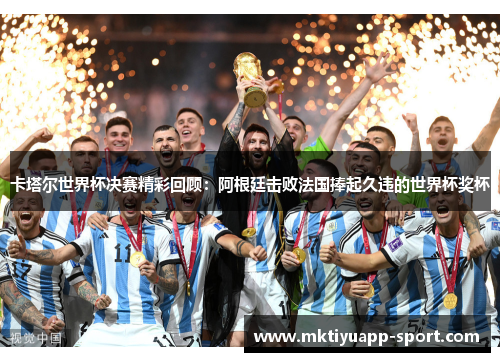 卡塔尔世界杯决赛精彩回顾：阿根廷击败法国捧起久违的世界杯奖杯