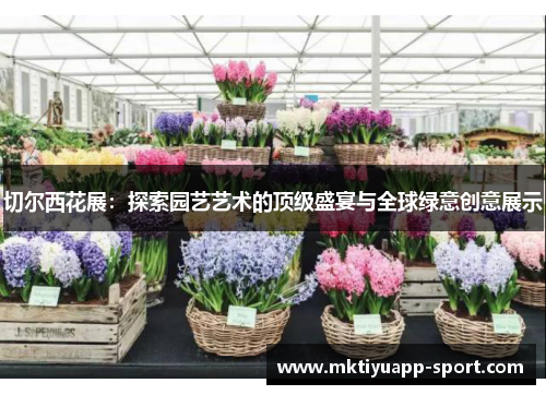 切尔西花展：探索园艺艺术的顶级盛宴与全球绿意创意展示
