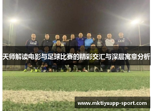 天师解读电影与足球比赛的精彩交汇与深层寓意分析