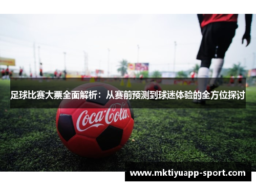 足球比赛大票全面解析：从赛前预测到球迷体验的全方位探讨