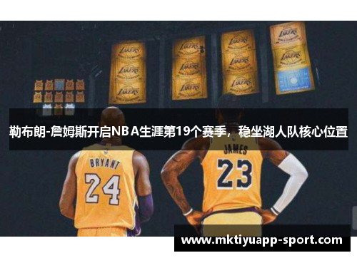 勒布朗-詹姆斯开启NBA生涯第19个赛季，稳坐湖人队核心位置