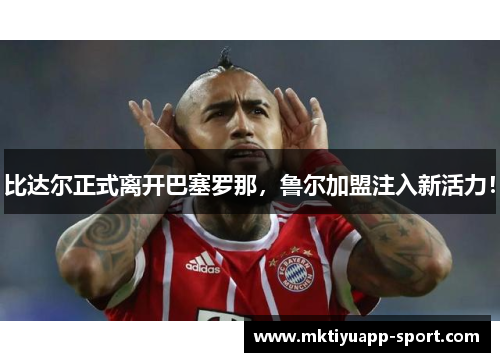 比达尔正式离开巴塞罗那，鲁尔加盟注入新活力！