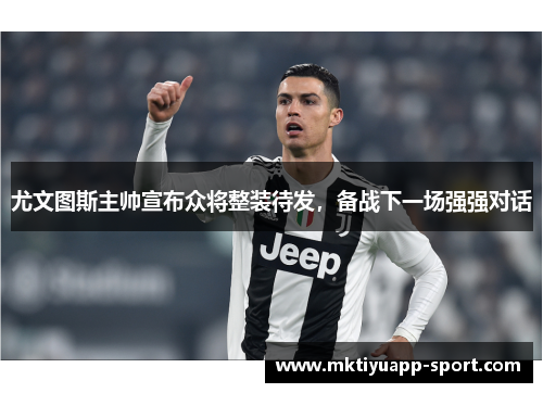 尤文图斯主帅宣布众将整装待发，备战下一场强强对话