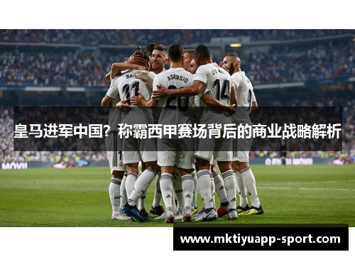 皇马进军中国？称霸西甲赛场背后的商业战略解析