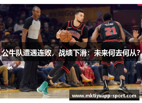公牛队遭遇连败，战绩下滑：未来何去何从？
