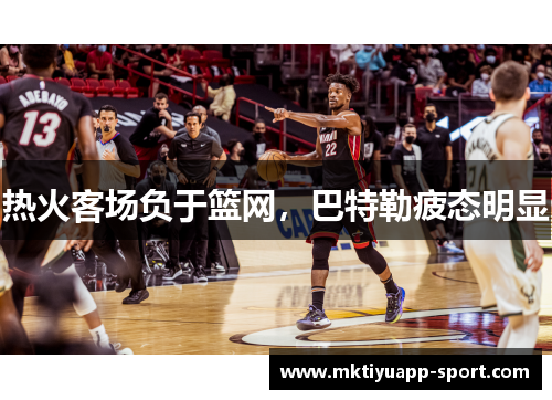 热火客场负于篮网，巴特勒疲态明显