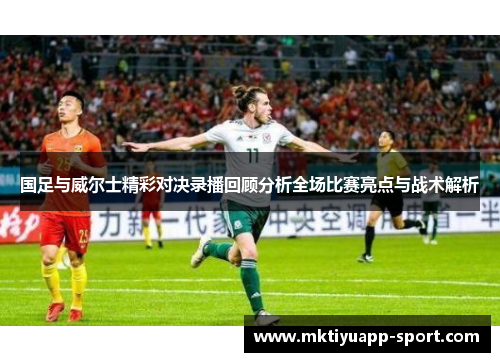 国足与威尔士精彩对决录播回顾分析全场比赛亮点与战术解析