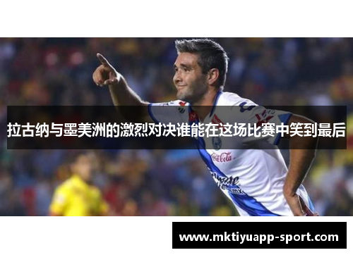 拉古纳与墨美洲的激烈对决谁能在这场比赛中笑到最后