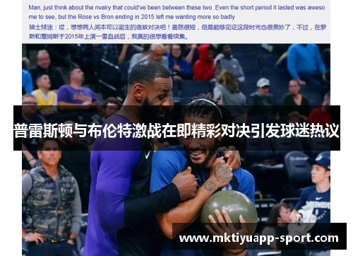 普雷斯顿与布伦特激战在即精彩对决引发球迷热议