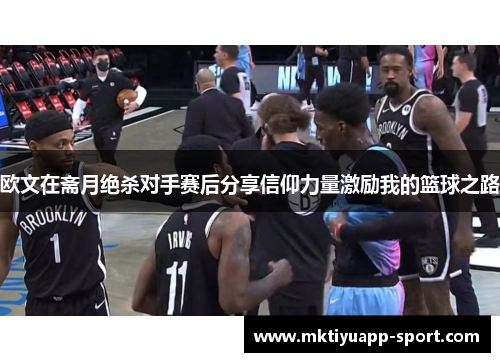 欧文在斋月绝杀对手赛后分享信仰力量激励我的篮球之路