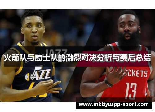火箭队与爵士队的激烈对决分析与赛后总结