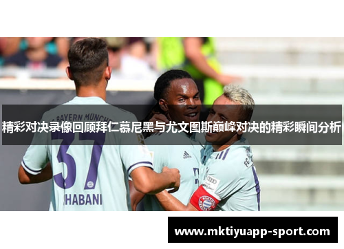 精彩对决录像回顾拜仁慕尼黑与尤文图斯巅峰对决的精彩瞬间分析