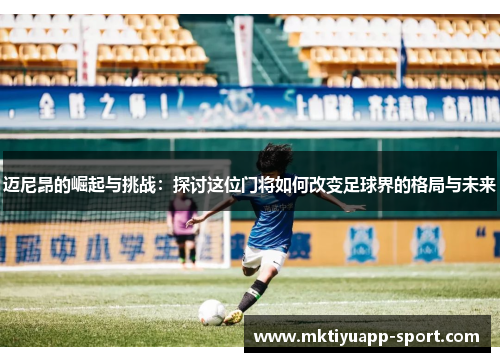 迈尼昂的崛起与挑战：探讨这位门将如何改变足球界的格局与未来